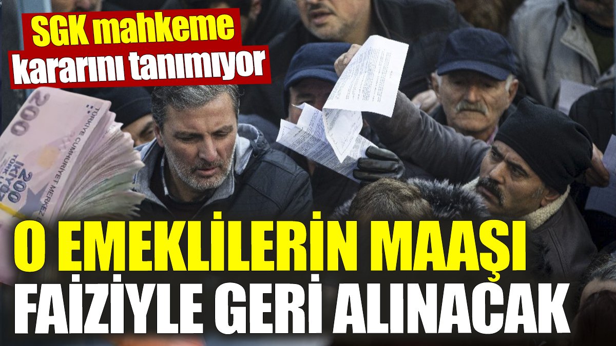 SGK mahkeme kararını tanımıyor! O emeklilerin maaşı faiziyle geri alınacak