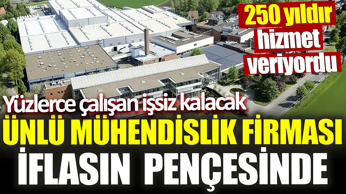 Ünlü mühendislik firması iflasın pençesinde! 250 yıldır hizmet veriyordu