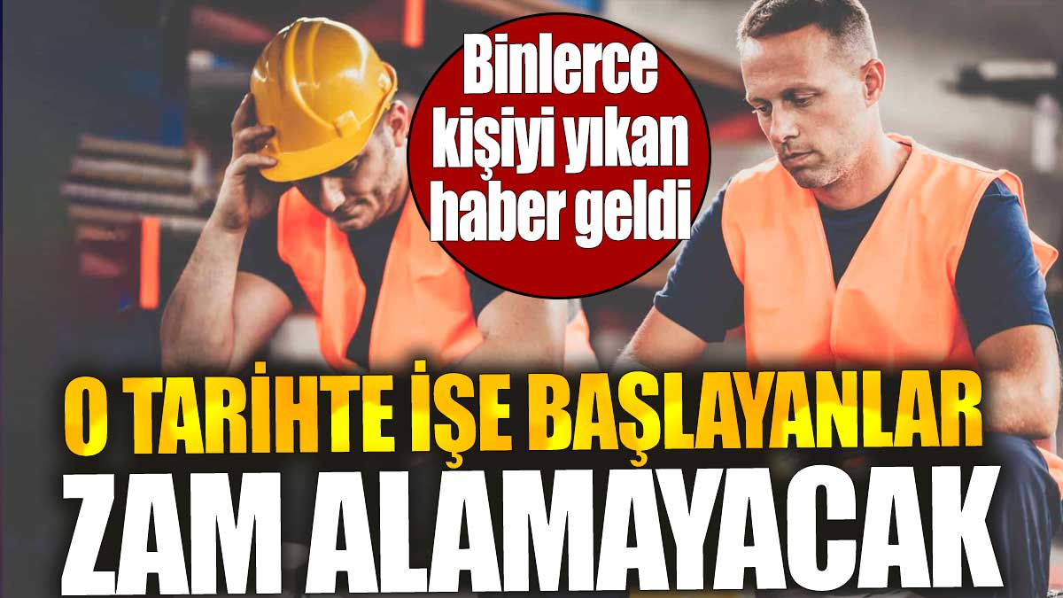 O tarihte işe başlayanlar zam alamayacak. Binlerce kişiyi yıkan haber geldi