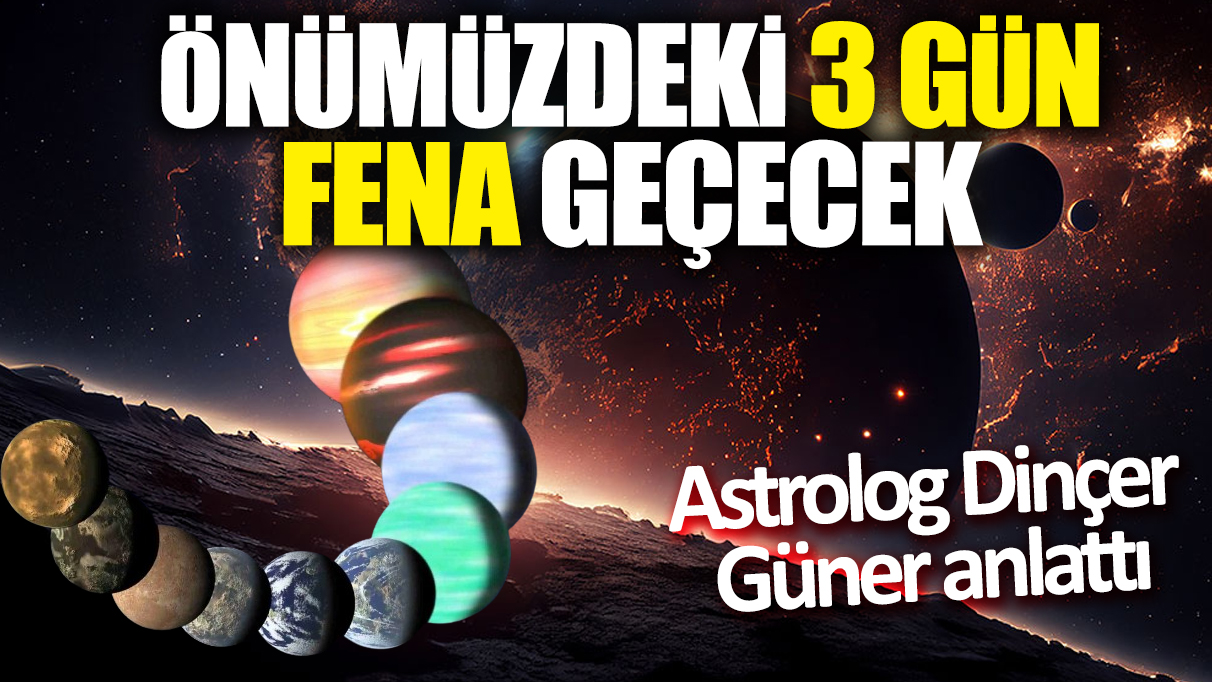 Astrolog Dinçer Güner anlattı! Önümüzdeki 3 gün fena geçecek