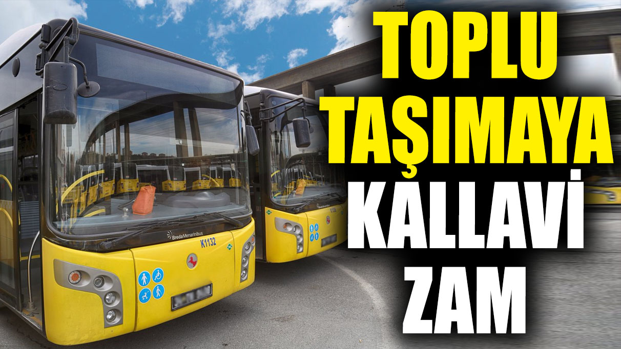 Toplu taşımaya kallavi zam