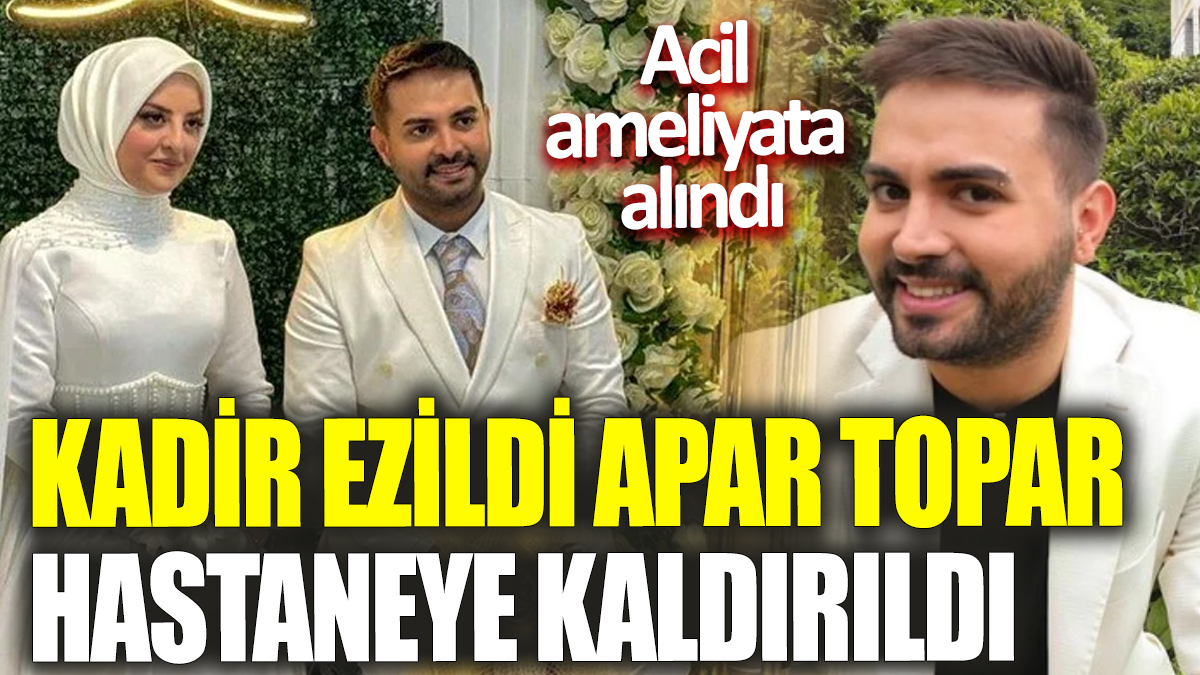 Kadir Ezildi apar topar hastaneye kaldırıldı! Acil ameliyata alındı