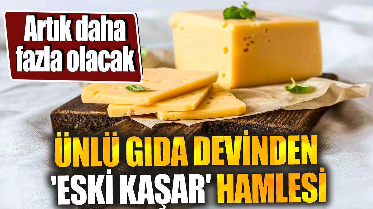 Ünlü gıda devinden 'eski kaşar' hamlesi 'Artık daha fazla olacak