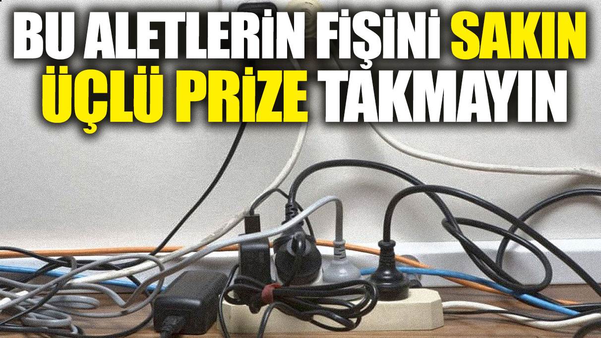 Bu aletlerin fişini sakın üçlü prize takmayın