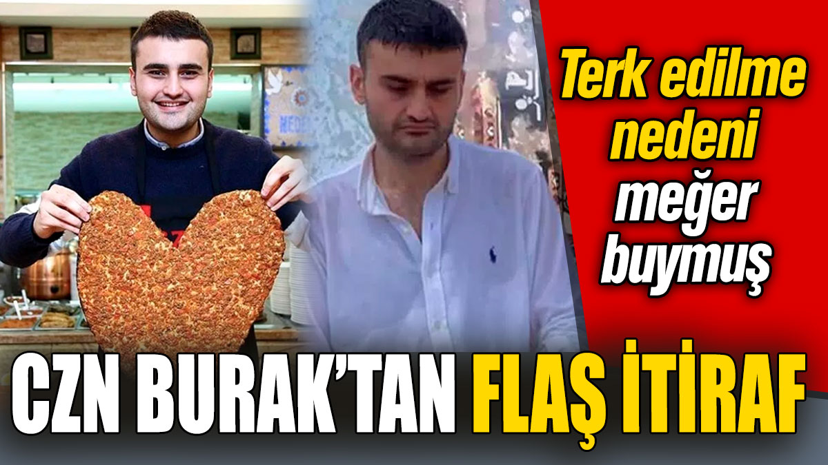 CZN Burak’tan flaş itiraf! Terk edilme nedeni meğer buymuş