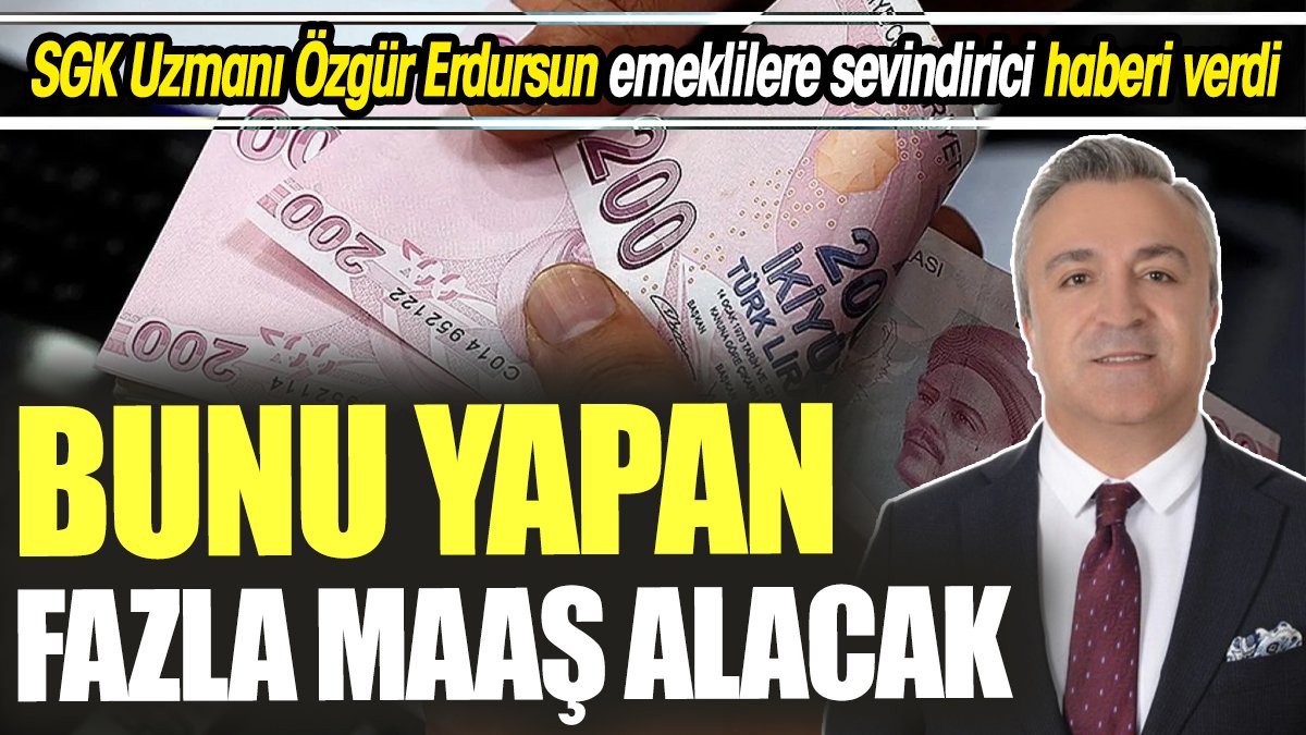 SGK Uzmanı Özgür Erdursun emeklilere sevindirici haberi verdi ‘Bunu yapan fazla maaş alacak’