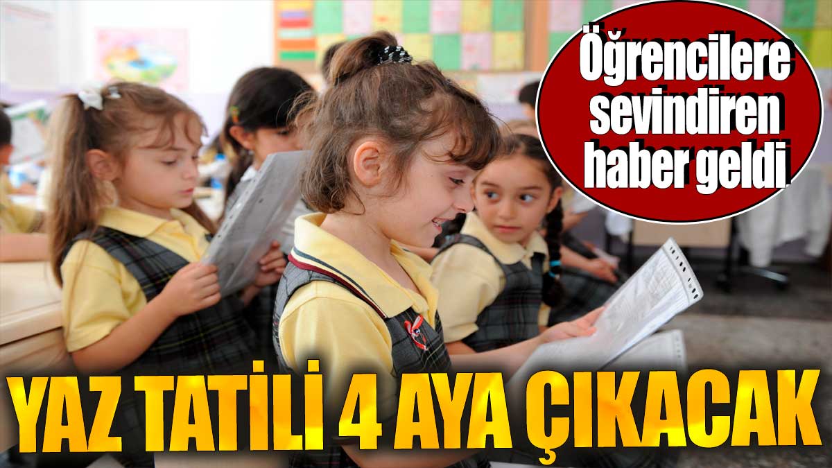 Yaz tatili 4 aya çıkacak. Öğrencilere sevindiren haber geldi