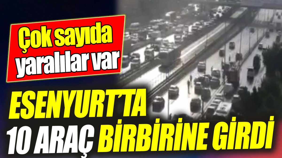 Esenyurt'ta zincirleme kaza: 10 araç birbirine girdi