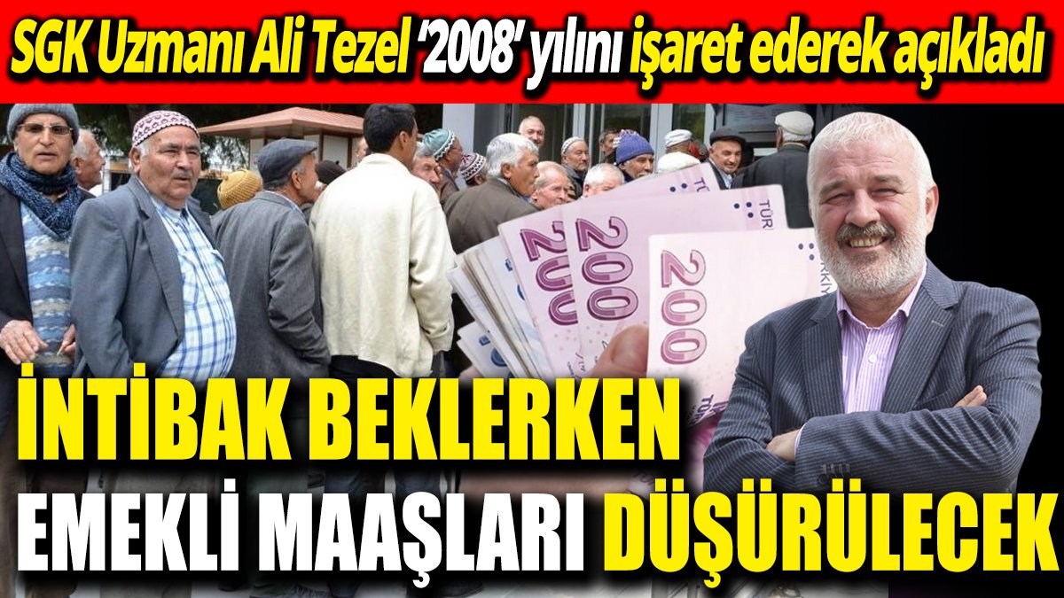 SGK Uzmanı Ali Tezel ‘2008’ yılını işaret ederek açıkladı ‘İntibak beklerken emekli maaşları düşürülecek'