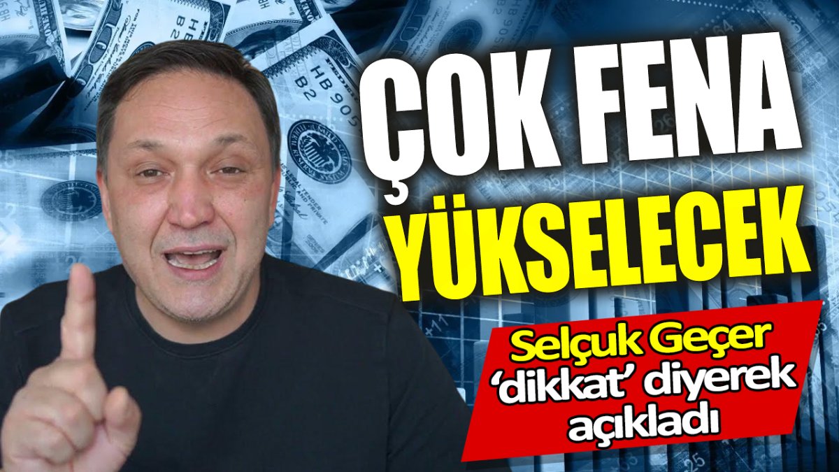 Selçuk Geçer: Çok fena yükselecek