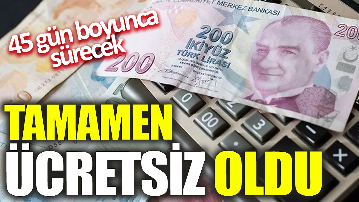 Tamamen ücretsiz oldu! 45 gün boyunca sürecek