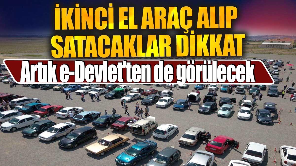 İkinci el araç alıp satacaklar dikkat. Artık e-Devlet'ten de görülecek