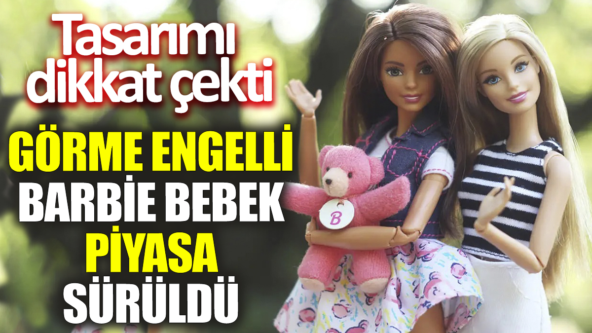 Görme engelli Barbie bebek piyasa sürüldü! Tasarımı dikkat çekti