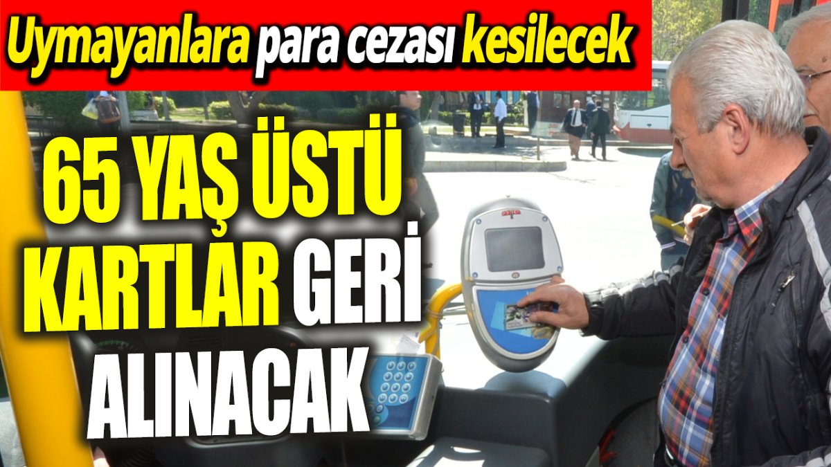 65 yaş üstü kartlar geri alınacak: Uymayanlara para cezası kesilecek