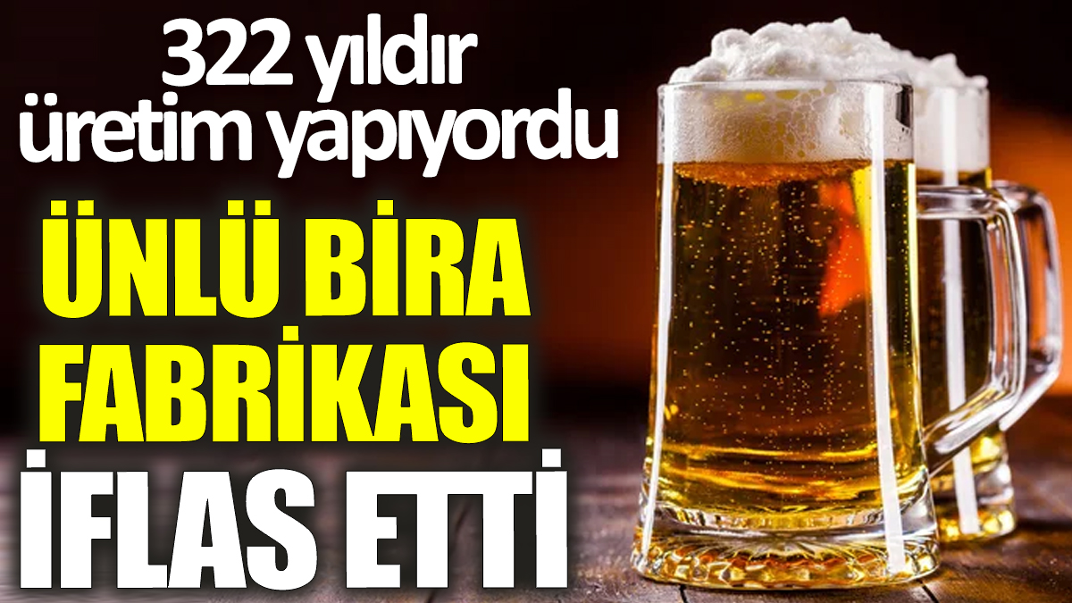 Ünlü bira fabrikası iflas etti! 322 yıldır üretim yapıyordu