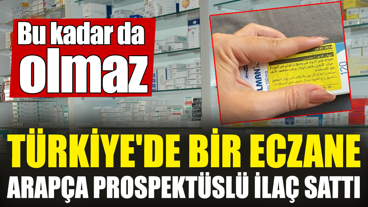 Türkiye'de bir eczane Arapça prospektüslü ilaç sattı! Bu kadarı da olmaz