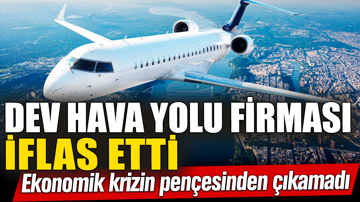 Dev hava yolu firması iflas etti! Ekonomik krizin pençesinden çıkamadı