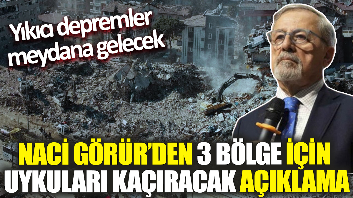 Naci Görür’den 3 bölge için uykuları kaçıracak açıklama! Yıkıcı depremler meydana gelecek