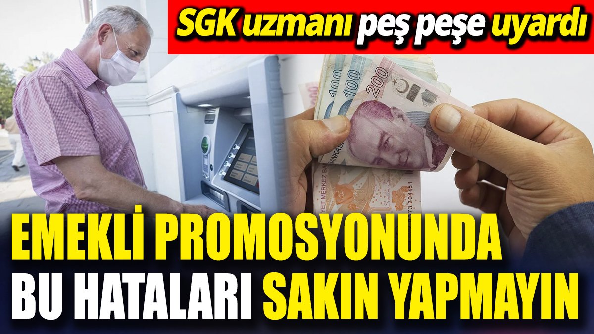 Emekli promosyonunda bu hataları sakın yapmayın! SGK uzmanından peş peşe uyarılar geldi