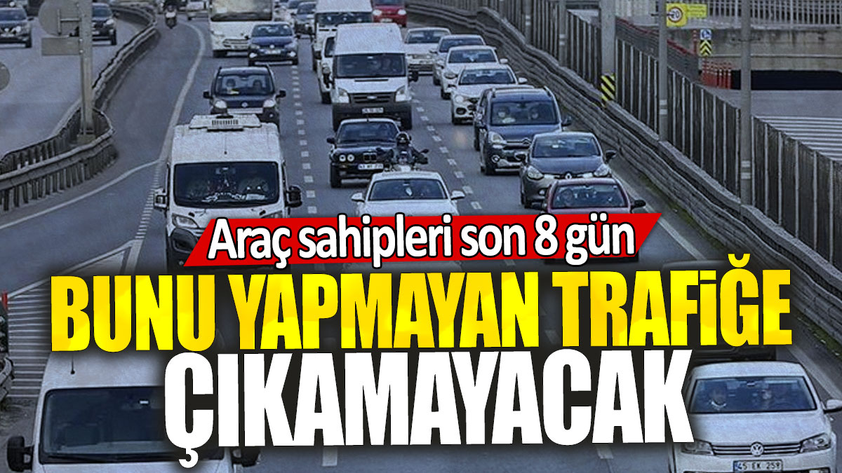 Araç sahipleri son 8 gün: Bunu yapmayan trafiğe çıkamayacak