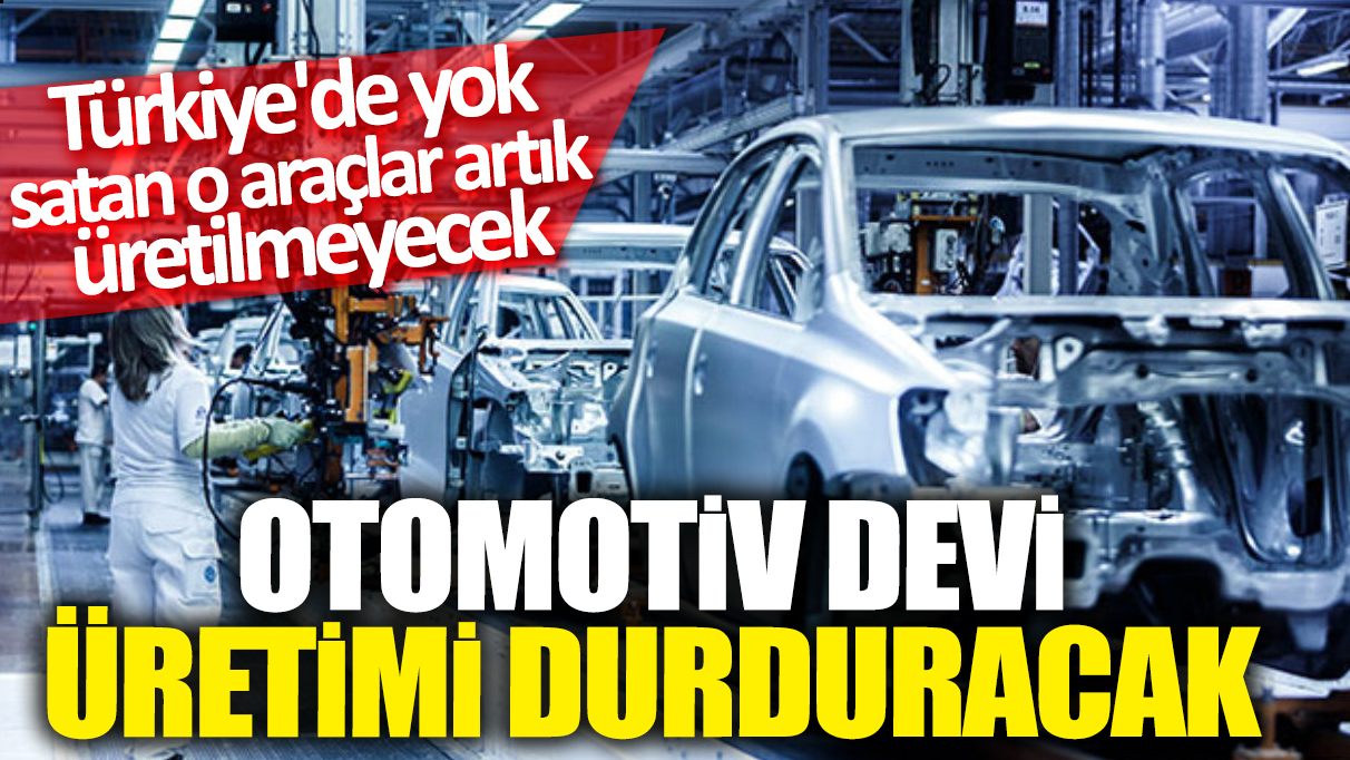 Otomotiv devi üretimi durduracak! Türkiye'de yok satan o araçlar artık üretilmeyecek