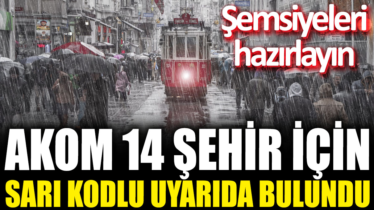 AKOM 14 şehir için sarı kodlu uyarıda bulundu! Şemsiyeleri hazırlayın