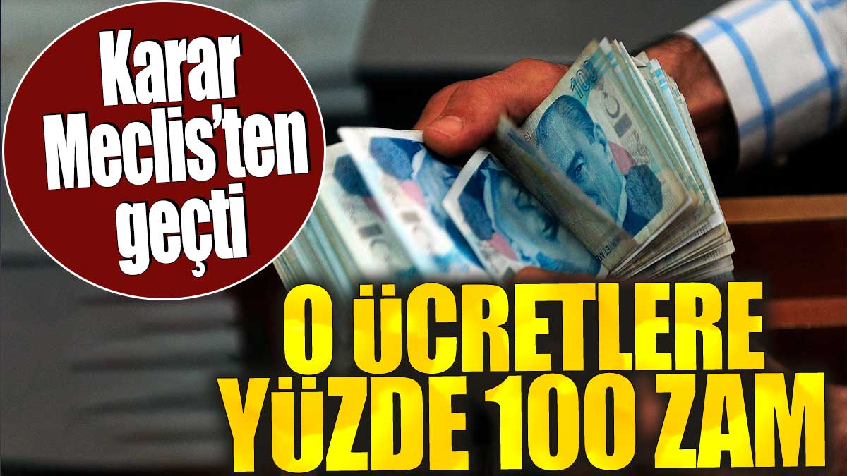 O ücretlere yüzde 100 zam