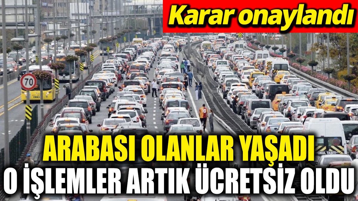 Arabası olanlar yaşadı! O işlemler artık tamamen ücretsiz oldu ‘Karar onaylandı’