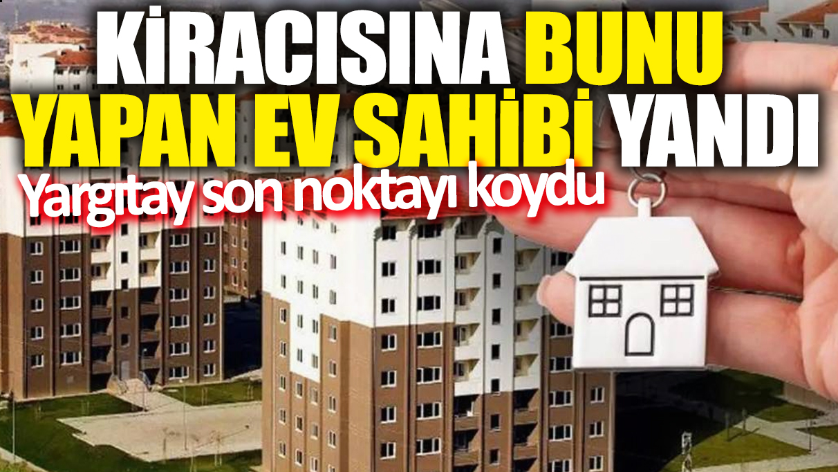 Kiracısına bunu yapan ev sahibi yandı! Yargıtay son noktayı koydu