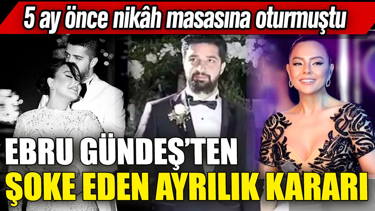 Ebru Gündeş’ten şoke eden ayrılık kararı! 5 ay önce nikâh masasına oturmuştu