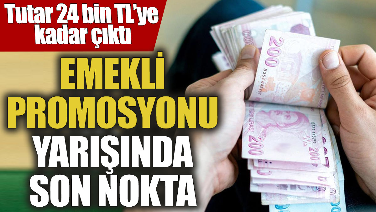 Emekli promosyonu yarışında son nokta! Tutar 24 bin TL’ye kadar çıktı