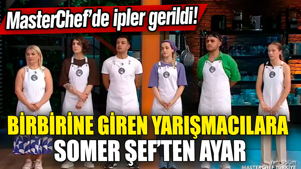 MasterChef’de ipler gerildi! Birbirine giren yarışmacılara Somer Şef’ten ayar