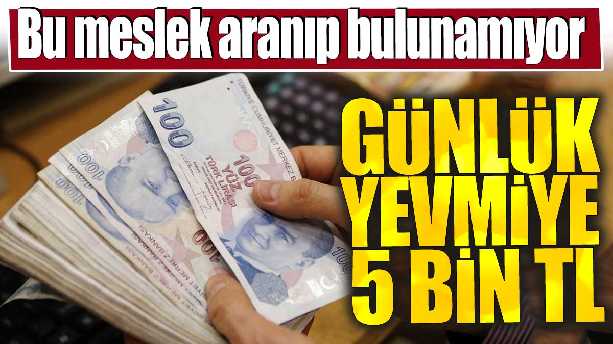 Günlük yevmiye 5 bin TL. Bu meslek aranıp bulunamıyor