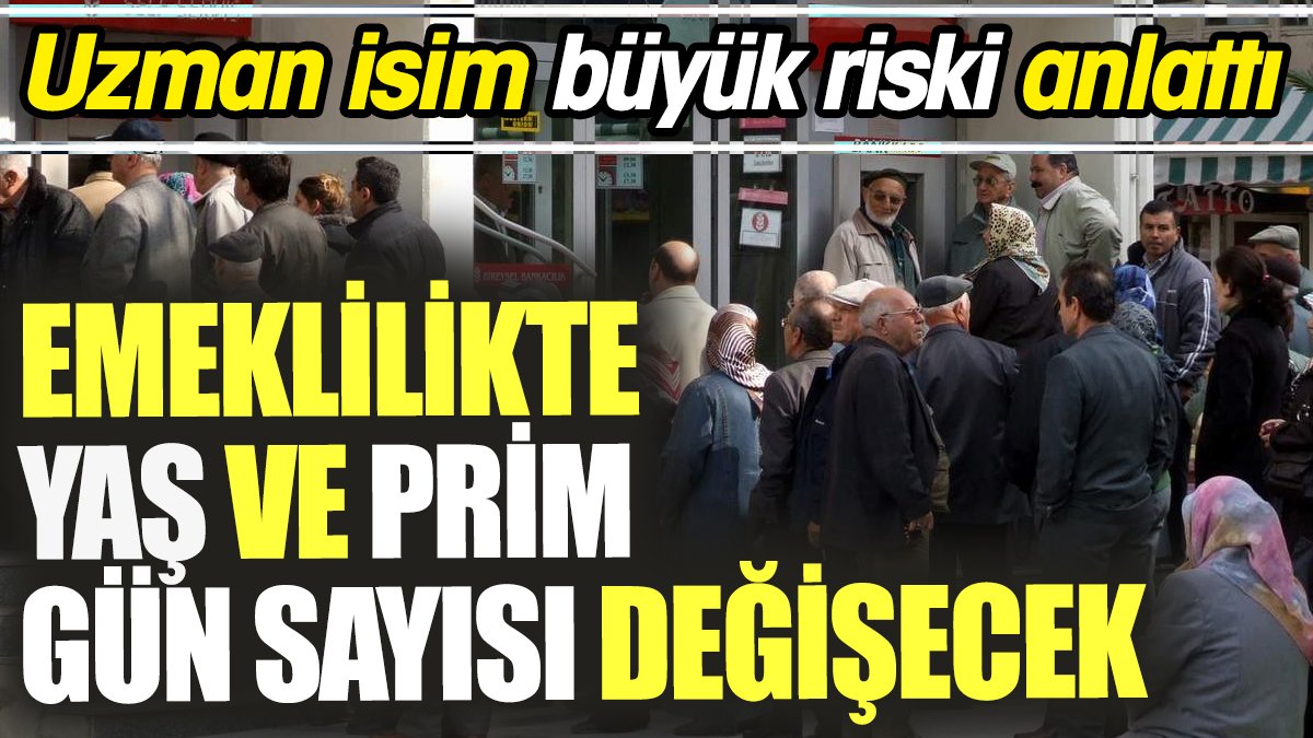 Emeklilikte yaş ve prim gün sayısı değişecek ‘Uzman isim büyük riski anlattı’