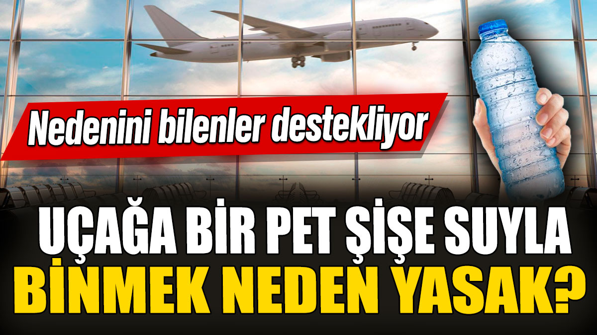 Uçağa bir pet şişe suyla binmek neden yasak? Nedenini bilenler destekliyor