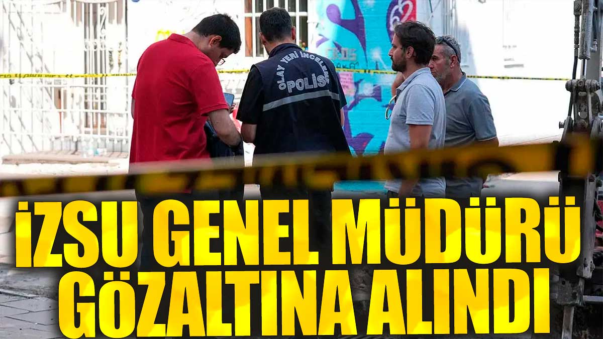 Son dakika... İZSU genel müdürü gözaltına alındı