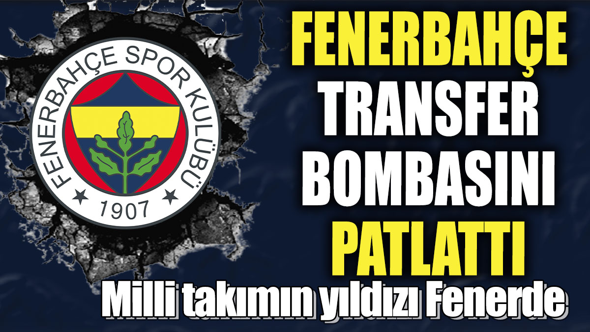 Fenerbahçe transfer bombasını patlattı! Milli takımın yıldızı Fenerde