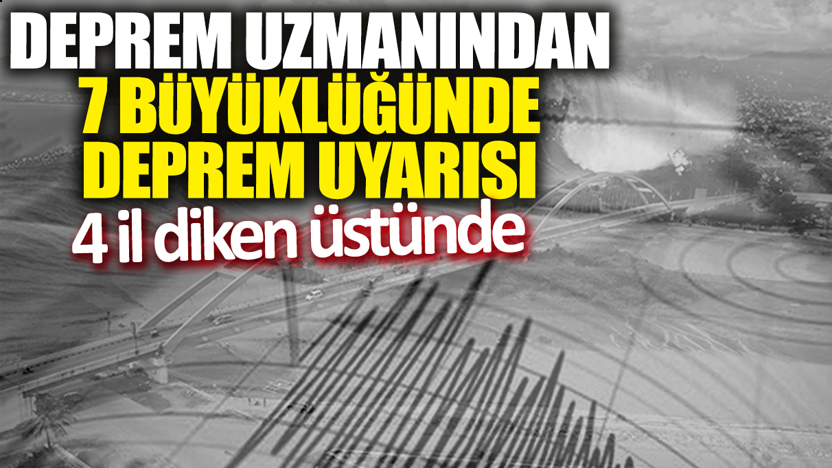 Deprem Uzmanından 7 büyüklüğünde deprem uyarısı! 4 il diken üstünde