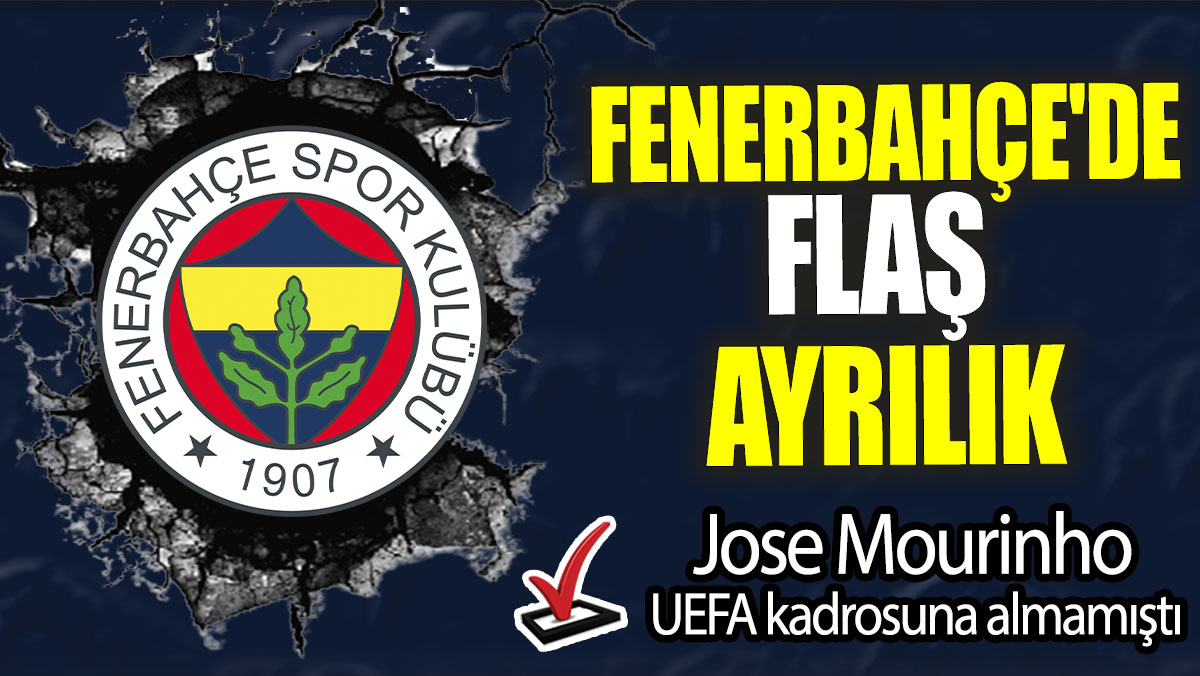 Fenerbahçe'de flaş ayrılık: Jose Mourinho UEFA kadrosuna almamıştı