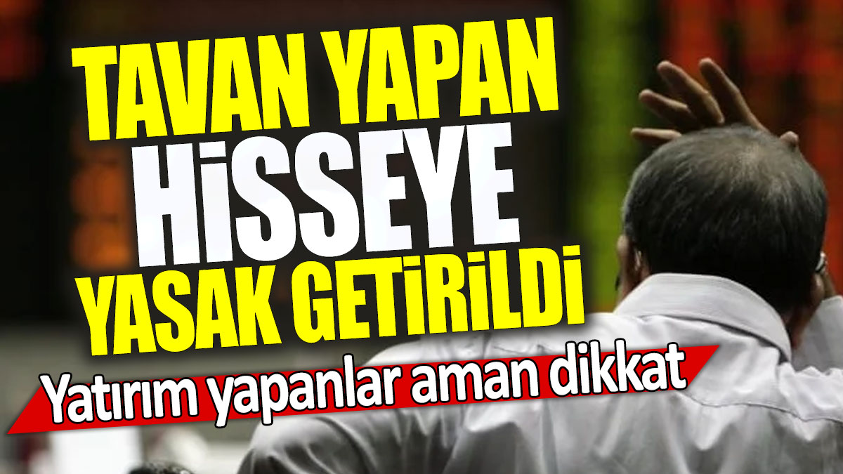 Tavan yapan hisseye yasak getirildi: Yatırım yapanlar aman dikkat