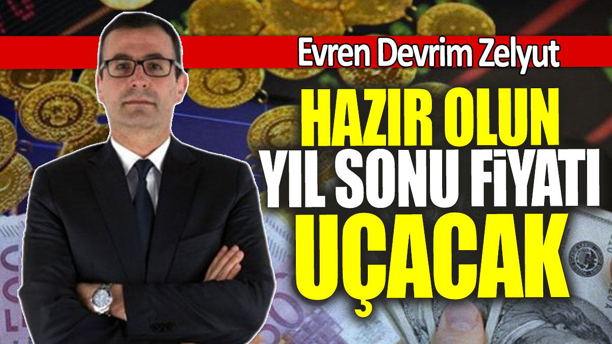 Evren Devrim Zelyut: Hazır olun yıl sonu fiyatı uçacak