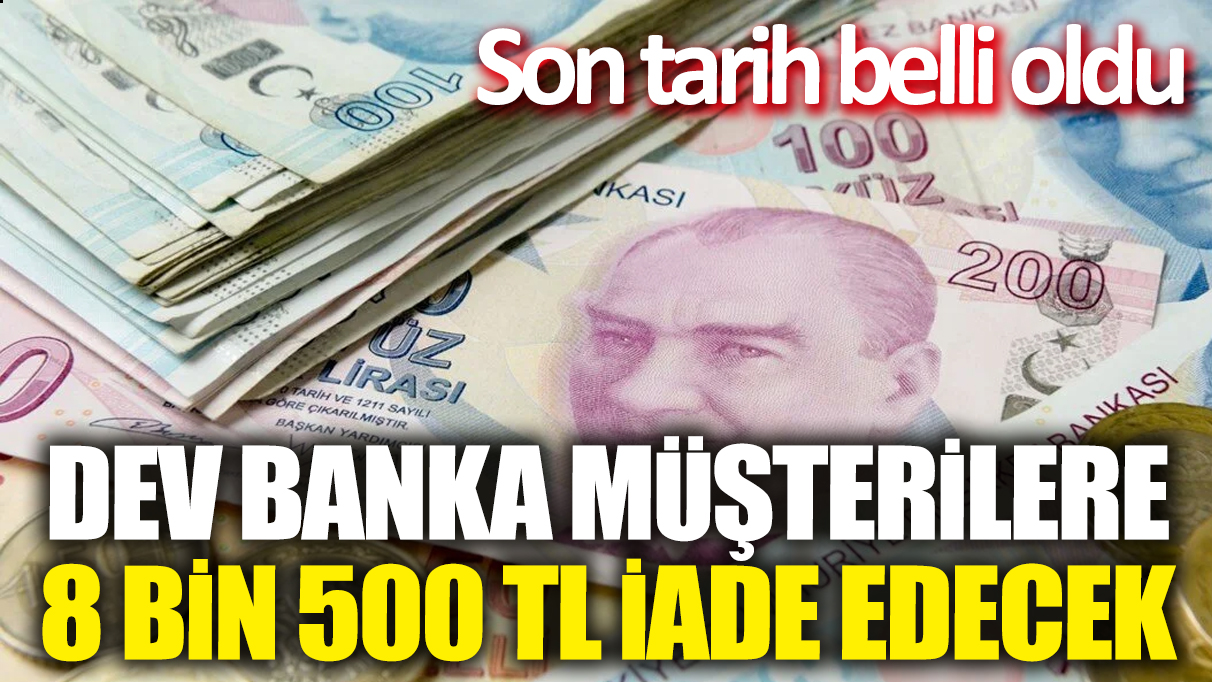 Dev banka müşterilere 8 bin 500 TL iade edecek! Son tarih belli oldu