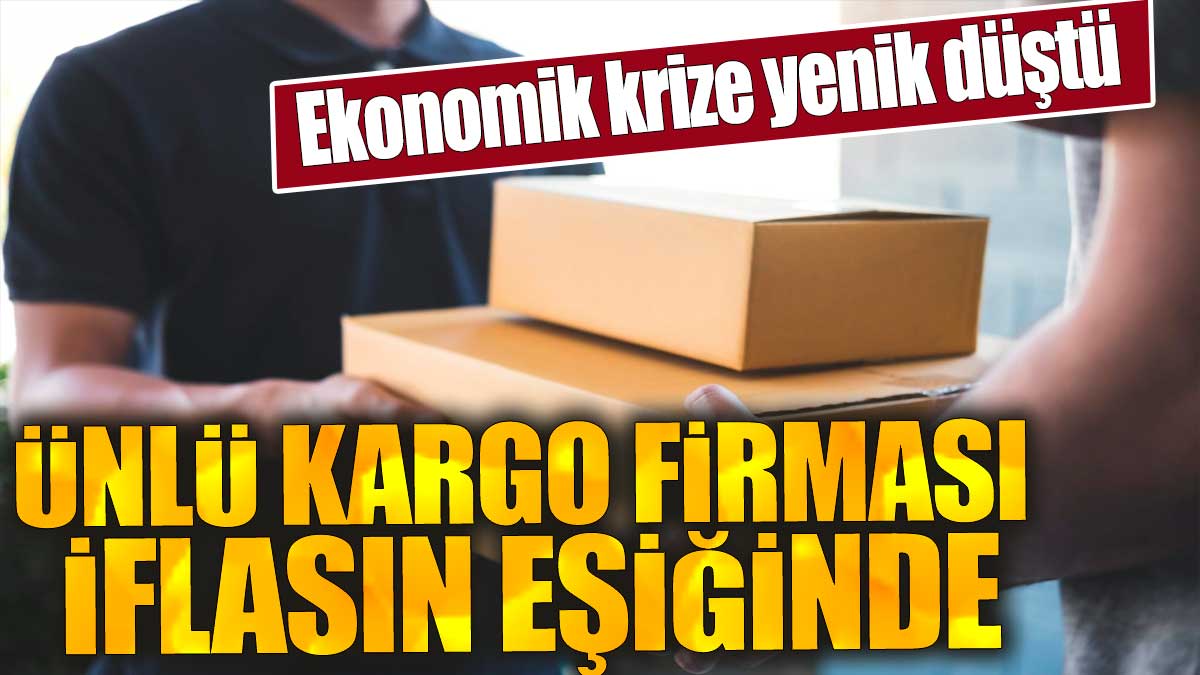 Ünlü kargo firması iflasın eşiğinde. Ekonomik krize yenik düştü