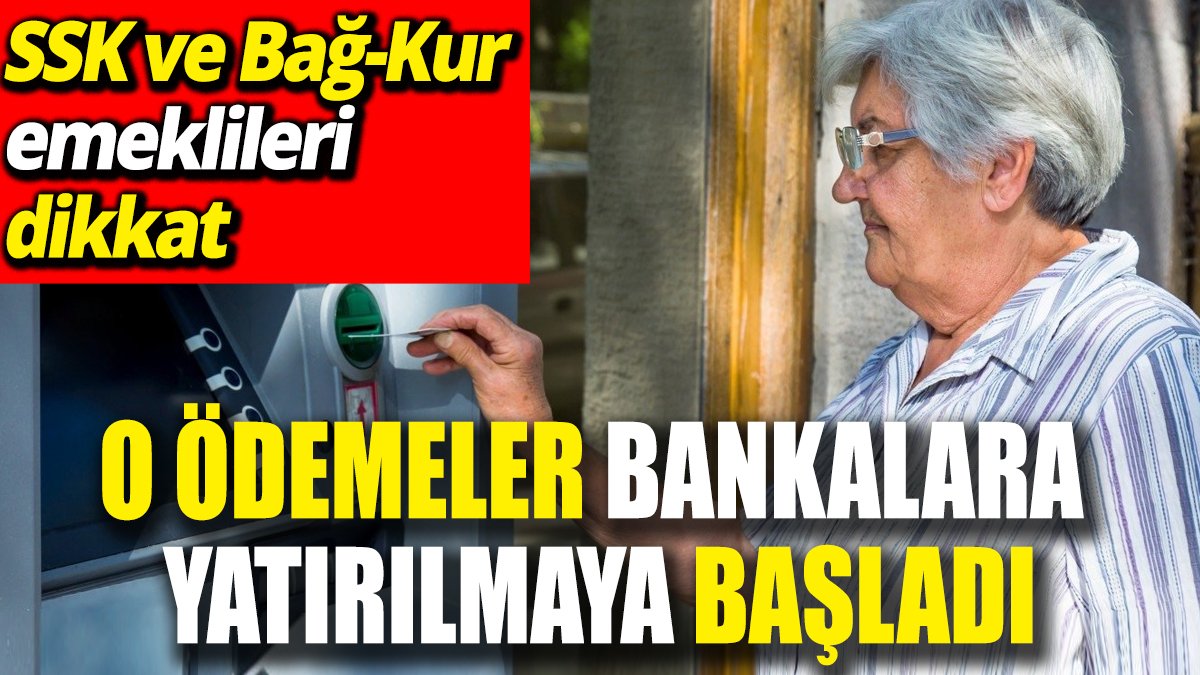 SSK ve Bağ-Kur emeklileri dikkat! ‘O ödemeler bankalara yatırılmaya başladı’