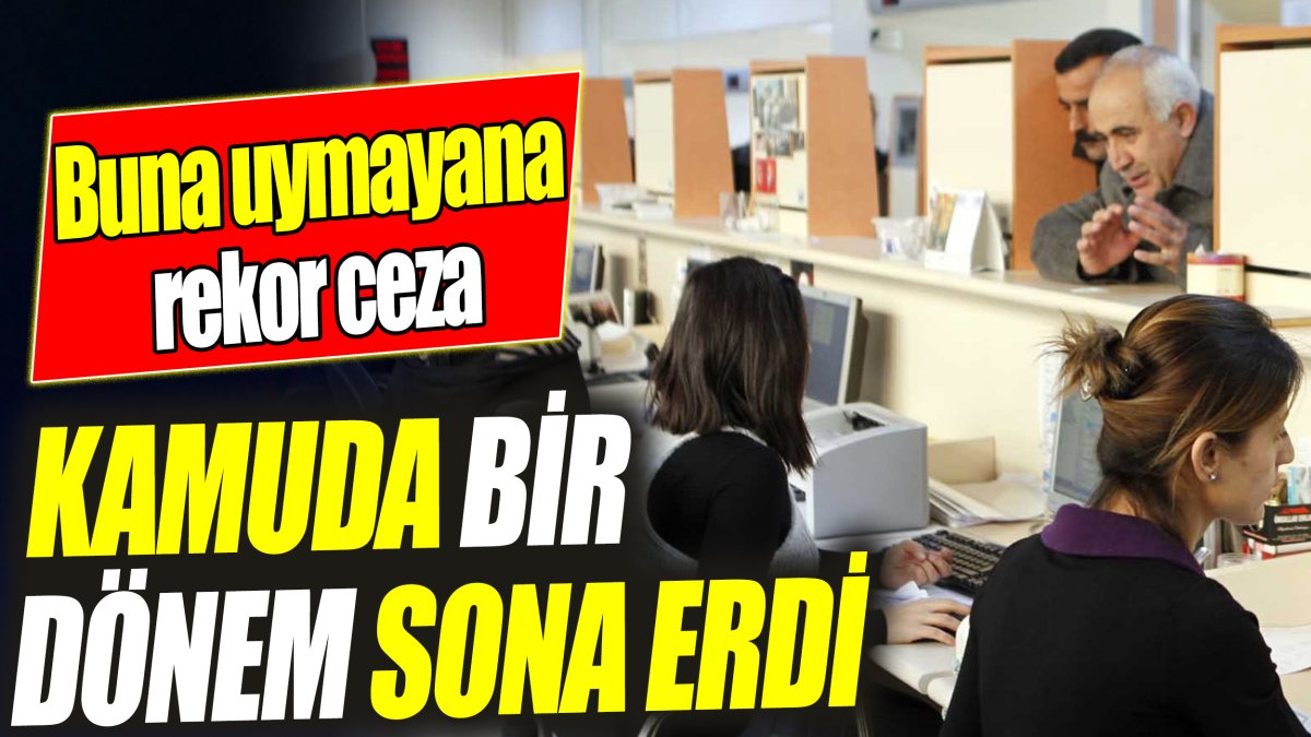 Kamuda bir dönem sona erdi ‘Buna uymayana rekor ceza’