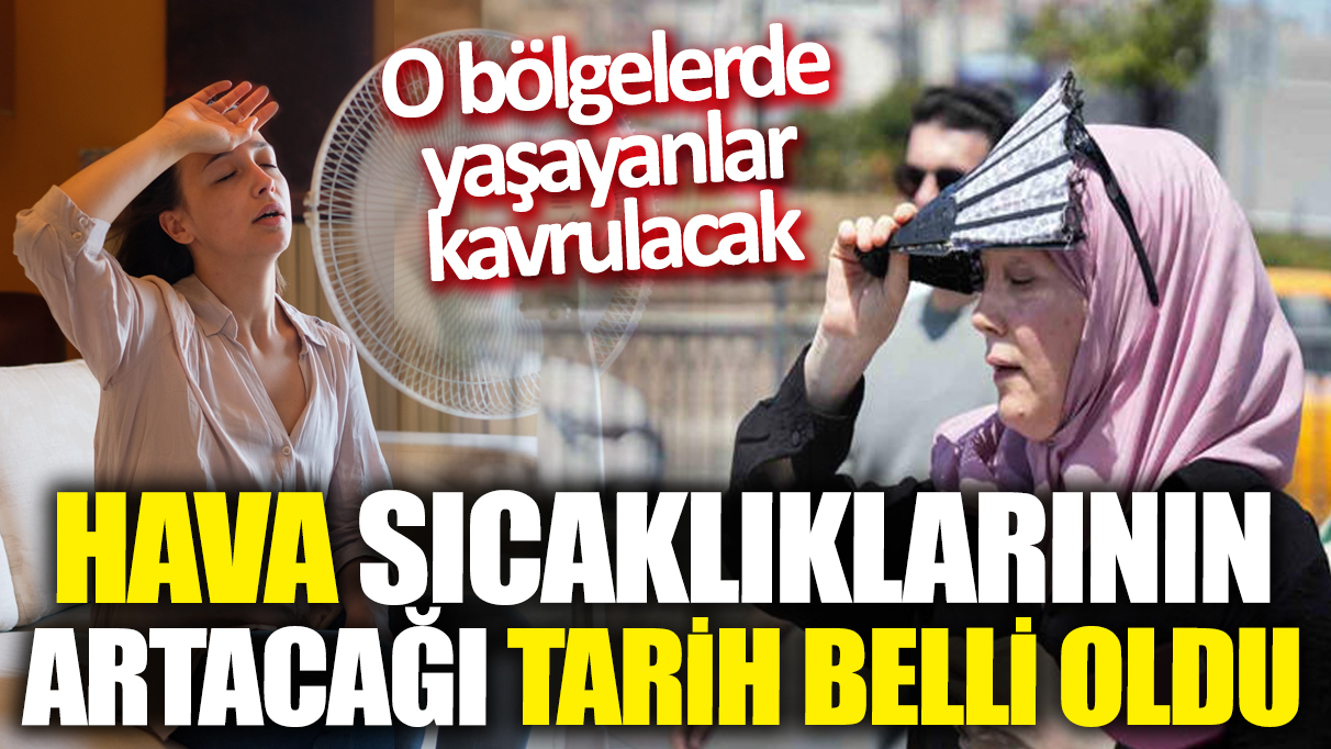 Hava sıcaklıklarının artacağı tarih belli oldu! O bölgelerde yaşayanlar kavrulacak