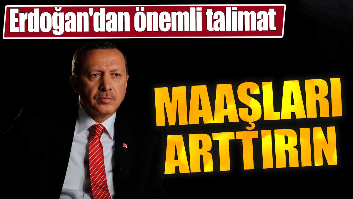 Recep Tayyip Erdoğan'dan önemli talimat. Maaşları arttırın