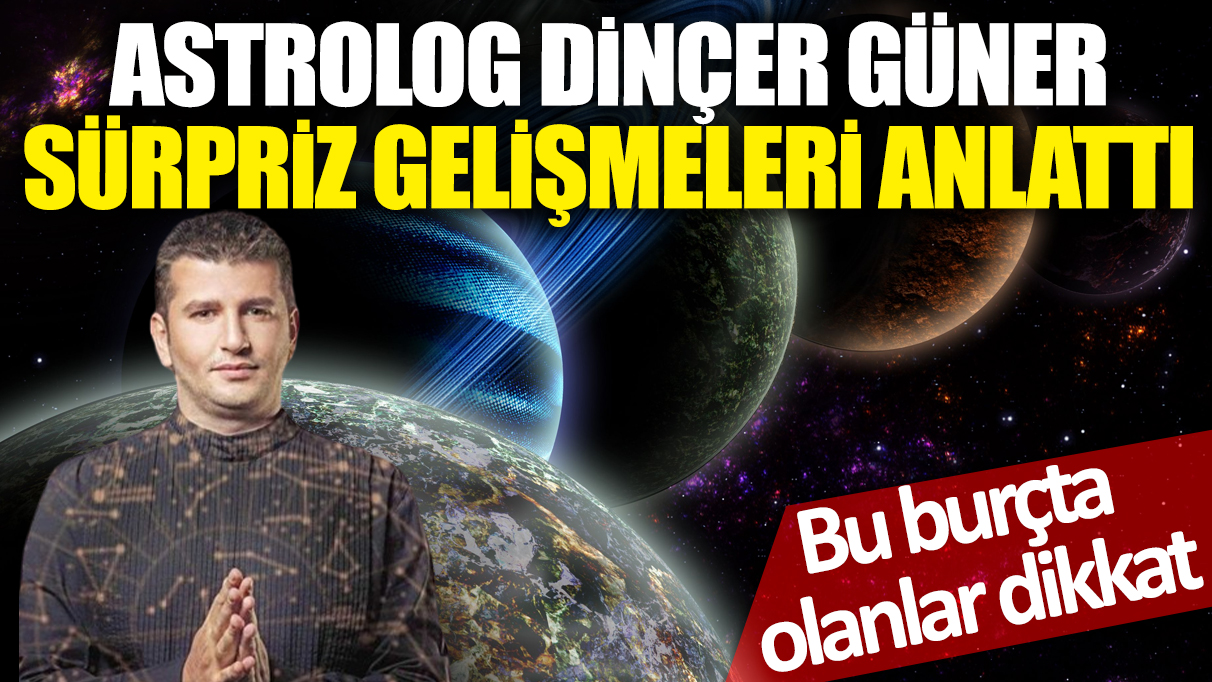 Astrolog Dinçer Güner sürpriz gelişmeleri anlattı! Bu burçta olanlar dikkat