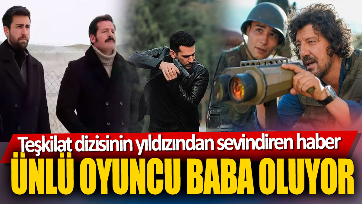 Teşkilat dizisinin yıldızından sevindiren haber! Ünlü oyuncu baba oluyor