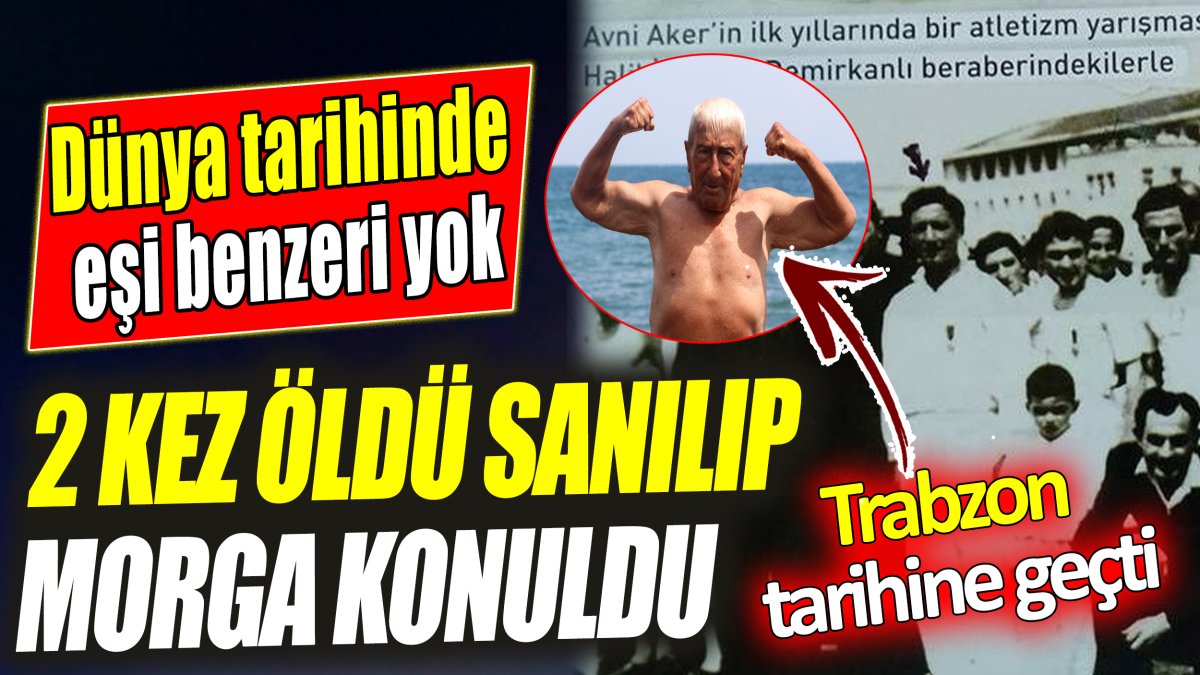 2 kez öldü sanılıp morga konuldu ‘Dünya tarihinde eşi benzeri yok’ Trabzon tarihine geçti